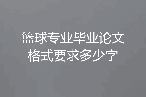 篮球专业毕业论文格式要求多少字