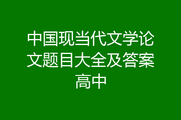 中国现当代文学论文题目大全及答案高中