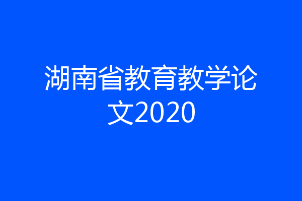 湖南省教育教学论文2020