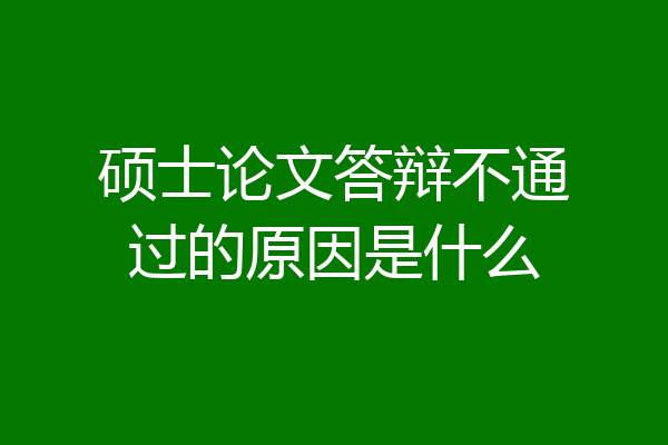 硕士论文答辩不通过的原因是什么