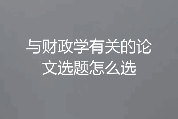 与财政学有关的论文选题怎么选