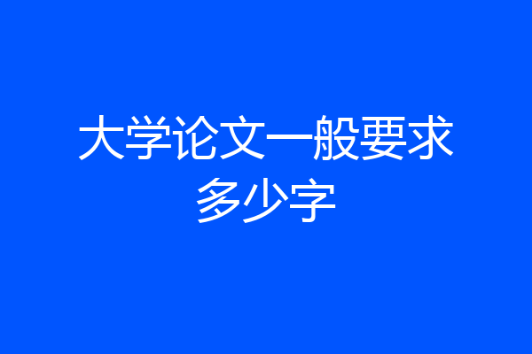 大学论文一般要求多少字