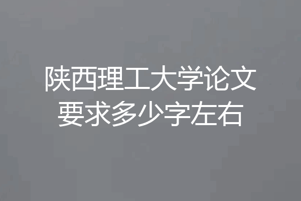 陕西理工大学论文要求多少字左右