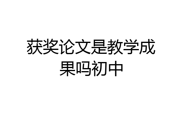 获奖论文是教学成果吗初中