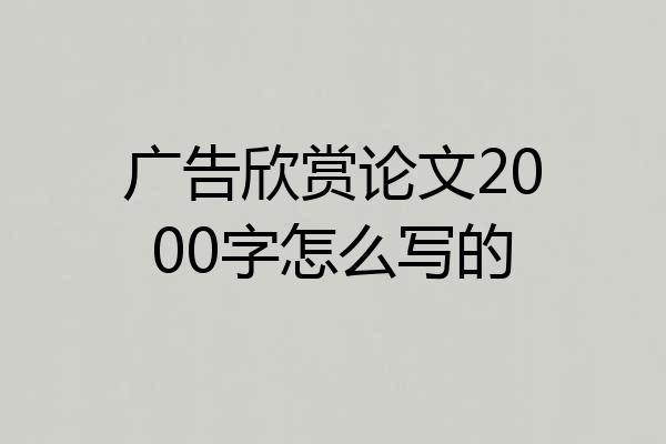 广告欣赏论文2000字怎么写的