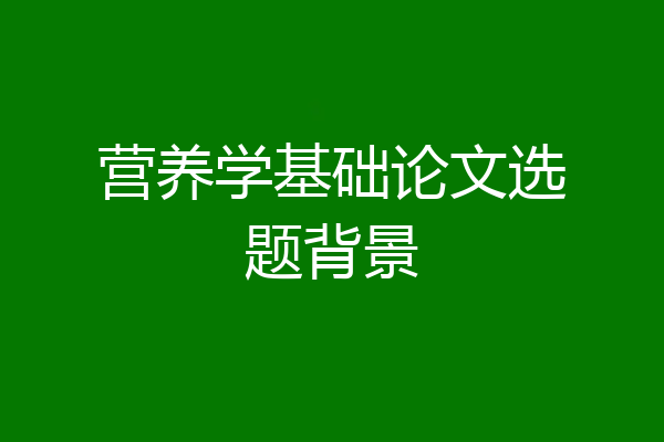 营养学基础论文选题背景