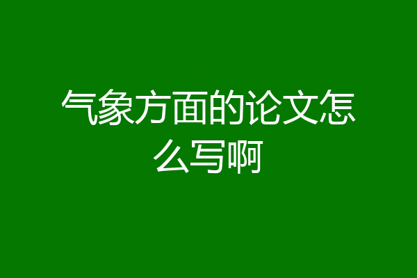 气象方面的论文怎么写啊