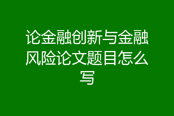 论金融创新与金融风险论文题目怎么写