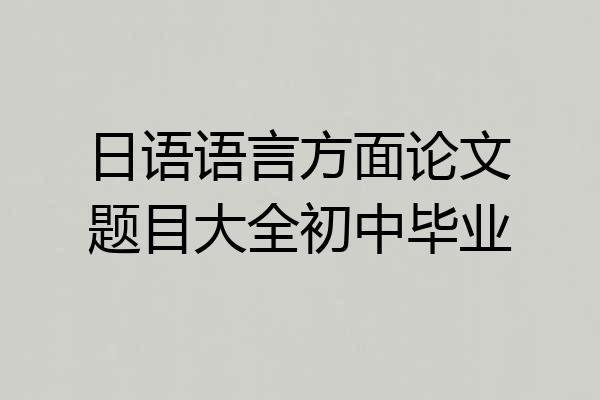 日语语言方面论文题目大全初中毕业
