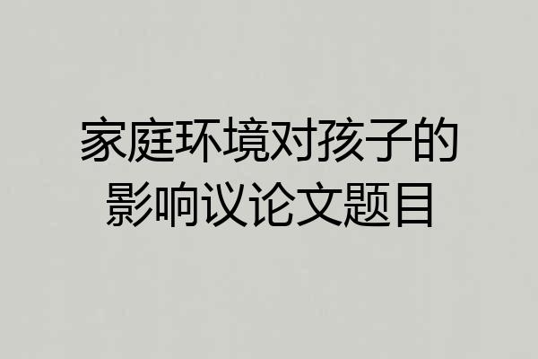 家庭环境对孩子的影响议论文题目