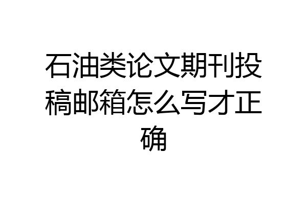 石油类论文期刊投稿邮箱怎么写才正确