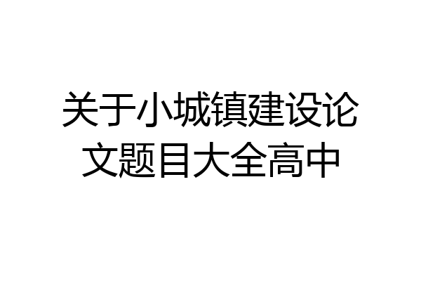 关于小城镇建设论文题目大全高中