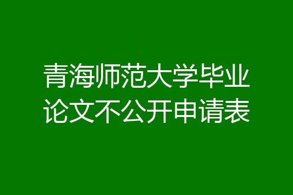 青海师范大学毕业论文不公开申请表