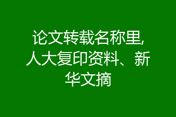 论文转载名称里,人大复印资料、新华文摘