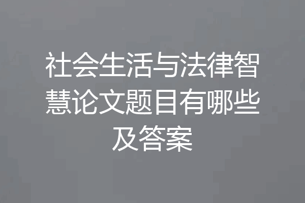 社会生活与法律智慧论文题目有哪些及答案