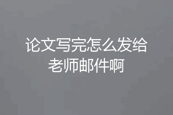 论文写完怎么发给老师邮件啊