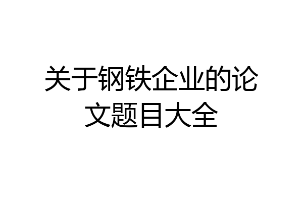 关于钢铁企业的论文题目大全