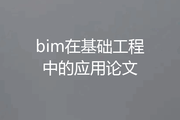 bim在基础工程中的应用论文
