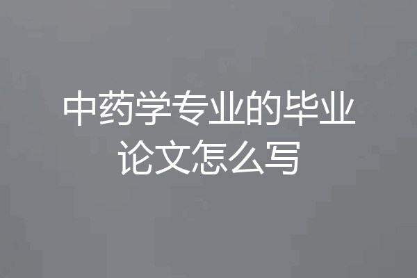中药学专业的毕业论文怎么写