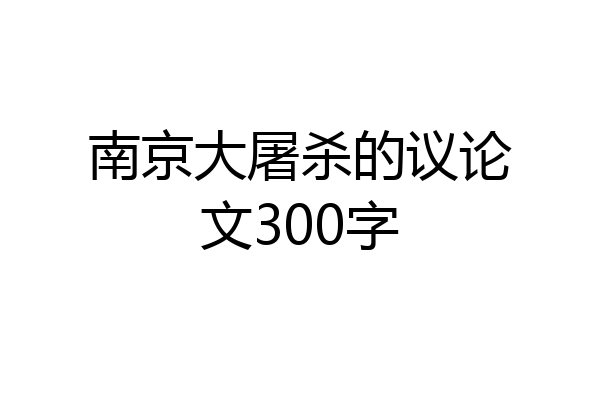 南京大屠杀的议论文300字
