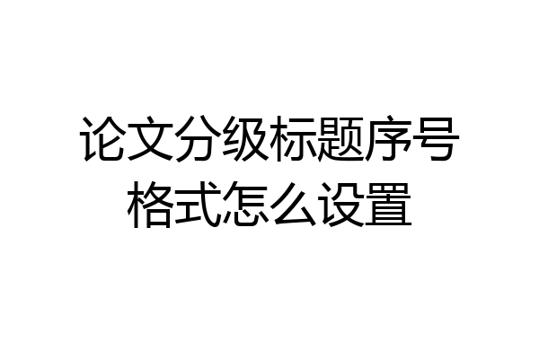 论文分级标题序号格式怎么设置