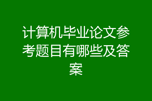 计算机毕业论文参考题目有哪些及答案