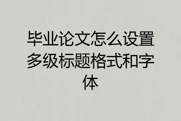 毕业论文怎么设置多级标题格式和字体