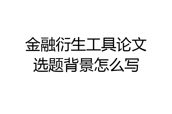 金融衍生工具论文选题背景怎么写