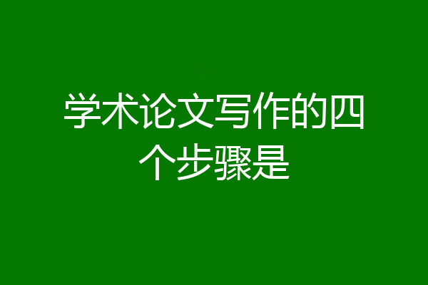 学术论文写作的四个步骤是
