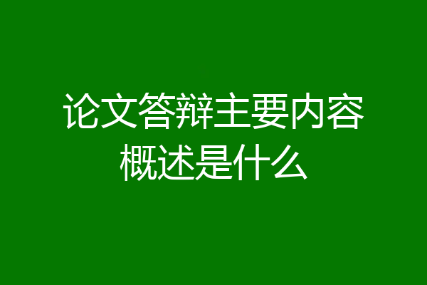 论文答辩主要内容概述是什么