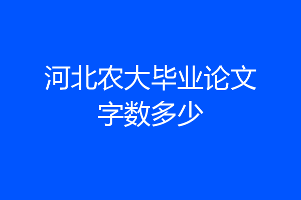 河北农大毕业论文字数多少