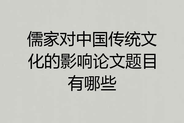 儒家对中国传统文化的影响论文题目有哪些