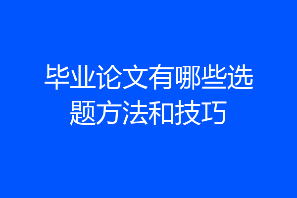 毕业论文有哪些选题方法和技巧