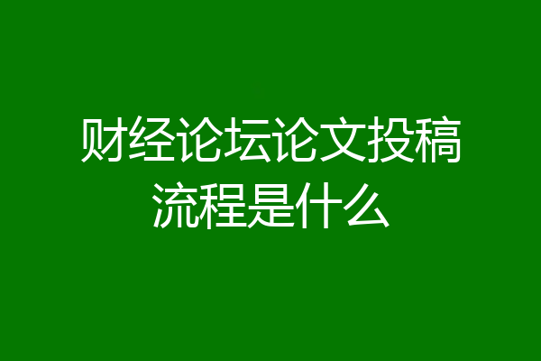 财经论坛论文投稿流程是什么