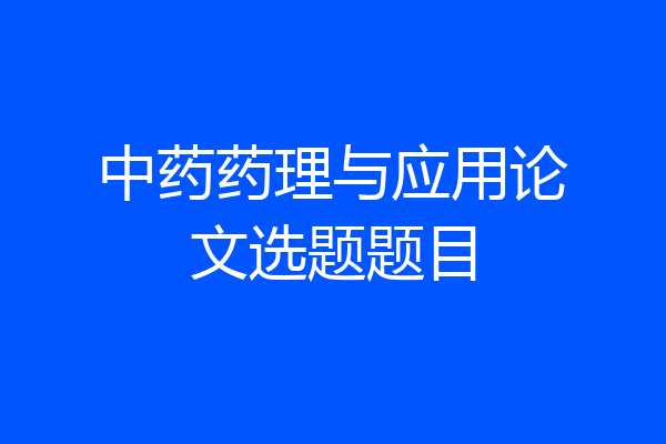 中药药理与应用论文选题题目