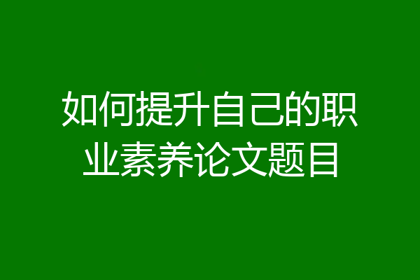 如何提升自己的职业素养论文题目