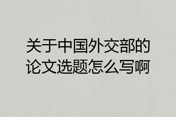 关于中国外交部的论文选题怎么写啊