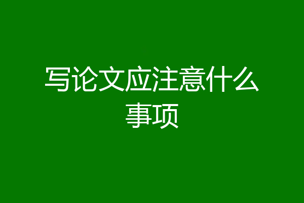 写论文应注意什么事项