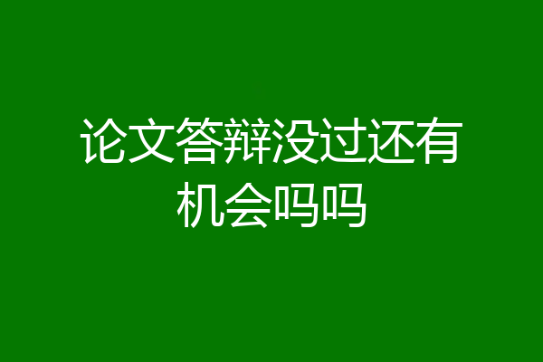论文答辩没过还有机会吗吗