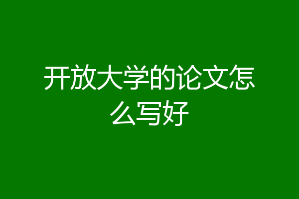 开放大学的论文怎么写好