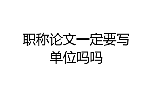 职称论文一定要写单位吗吗