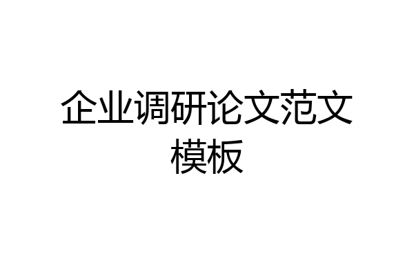 企业调研论文范文模板