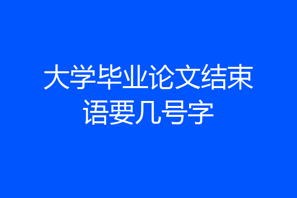 大学毕业论文结束语要几号字