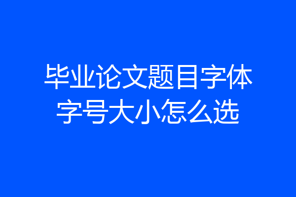 毕业论文题目字体字号大小怎么选