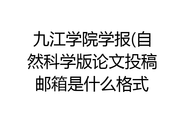 九江学院学报(自然科学版论文投稿邮箱是什么格式