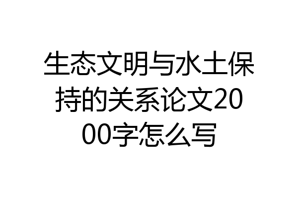 生态文明与水土保持的关系论文2000字怎么写