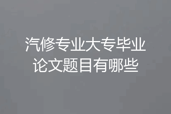 汽修专业大专毕业论文题目有哪些