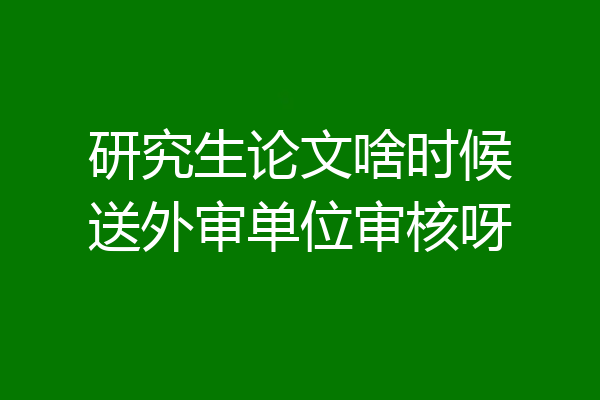 研究生论文啥时候送外审单位审核呀