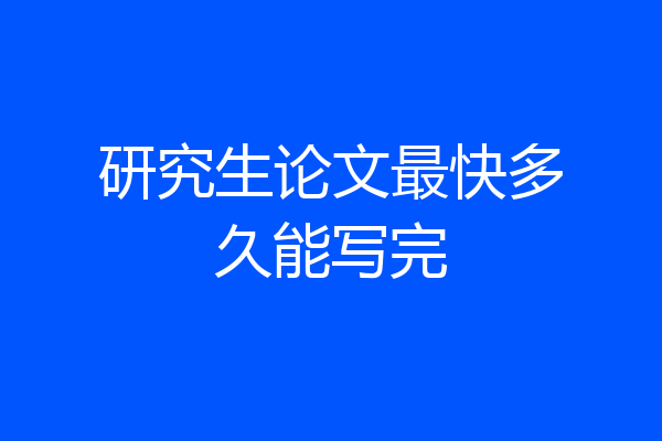 研究生论文最快多久能写完