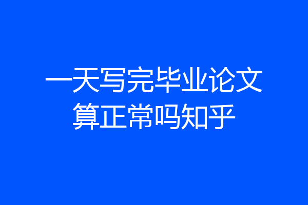 一天写完毕业论文算正常吗知乎